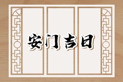 农历二〇二七年正月廿三黄历不适宜装门吗,安门好日子查询